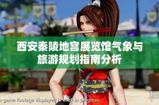 西安秦陵地宫展览馆气象与旅游规划指南分析