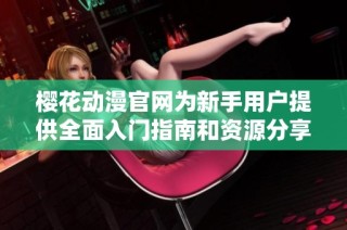 樱花动漫官网为新手用户提供全面入门指南和资源分享