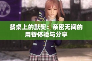餐桌上的默契：亲密无间的用餐体验与分享