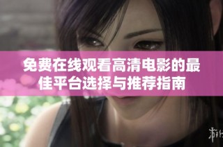 免费在线观看高清电影的最佳平台选择与推荐指南
