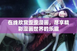在线欣赏歪歪漫画，尽享精彩漫画世界的乐趣