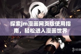 探索jm漫画网页版使用指南，轻松进入漫画世界