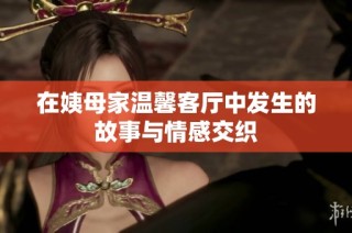 在姨母家温馨客厅中发生的故事与情感交织