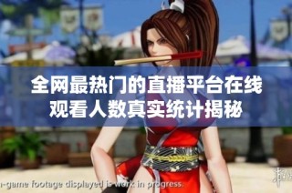 全网最热门的直播平台在线观看人数真实统计揭秘