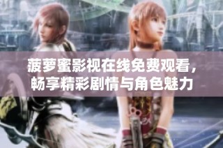 菠萝蜜影视在线免费观看，畅享精彩剧情与角色魅力