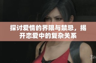 探讨爱情的界限与禁忌，揭开恋爱中的复杂关系