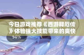 今日游戏推荐《西游释厄传》体验强大技能带来的爽快感受！