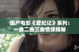 国产电影《爱妃记》系列：一曲二曲三曲情缘揭秘