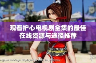 观看护心电视剧全集的最佳在线资源与途径推荐