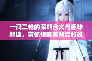 一洞二枪的深刻含义与趣味解读，带你领略其背后的故事