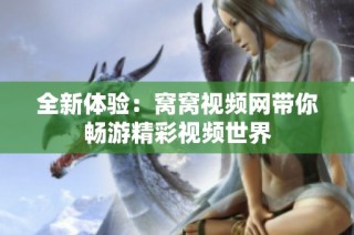 全新体验：窝窝视频网带你畅游精彩视频世界