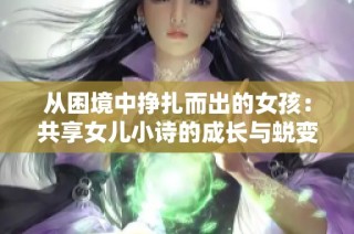 从困境中挣扎而出的女孩：共享女儿小诗的成长与蜕变经历