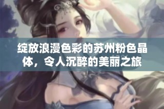 绽放浪漫色彩的苏州粉色晶体，令人沉醉的美丽之旅