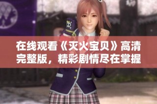 在线观看《灭火宝贝》高清完整版，精彩剧情尽在掌握中！
