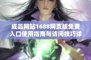 成品网站1688网页版免费入口使用指南与访问技巧详解