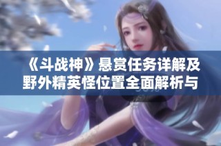 《斗战神》悬赏任务详解及野外精英怪位置全面解析与攻略指南