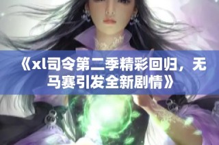 《xl司令第二季精彩回归，无马赛引发全新剧情》