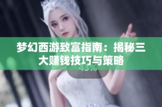 梦幻西游致富指南：揭秘三大赚钱技巧与策略