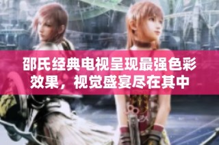 邵氏经典电视呈现最强色彩效果，视觉盛宴尽在其中