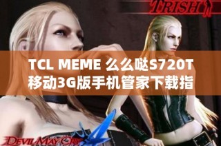TCL MEME 么么哒S720T移动3G版手机管家下载指南