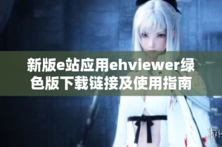 新版e站应用ehviewer绿色版下载链接及使用指南