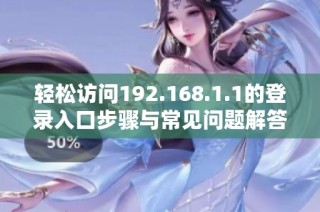 轻松访问192.168.1.1的登录入口步骤与常见问题解答指南