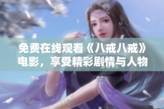 免费在线观看《八戒八戒》电影，享受精彩剧情与人物魅力的全新体验