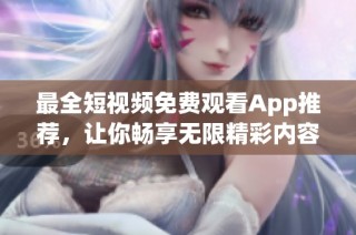 最全短视频免费观看App推荐，让你畅享无限精彩内容