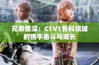 兄弟情深：C1V1骨科领域的携手奋斗与成长