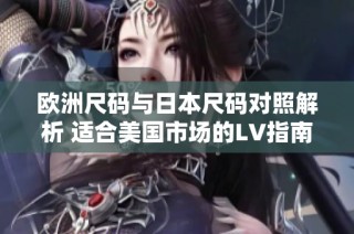 欧洲尺码与日本尺码对照解析 适合美国市场的LV指南