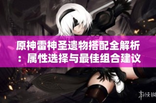 原神雷神圣遗物搭配全解析：属性选择与最佳组合建议