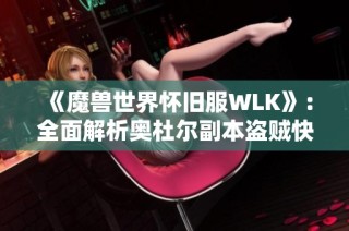 《魔兽世界怀旧服WLK》：全面解析奥杜尔副本盗贼快速通关攻略分享