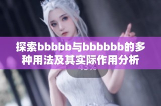 探索bbbbb与bbbbbb的多种用法及其实际作用分析