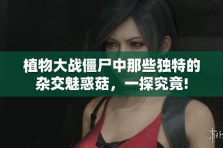 植物大战僵尸中那些独特的杂交魅惑菇，一探究竟!