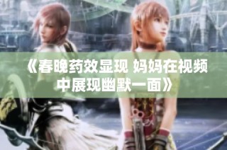 《春晚药效显现 妈妈在视频中展现幽默一面》