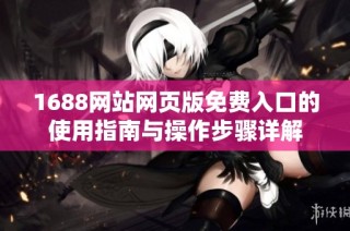 1688网站网页版免费入口的使用指南与操作步骤详解