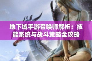 地下城手游召唤师解析：技能系统与战斗策略全攻略