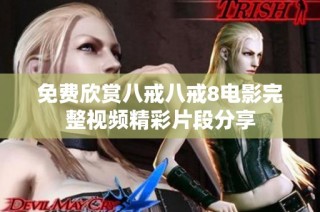 免费欣赏八戒八戒8电影完整视频精彩片段分享