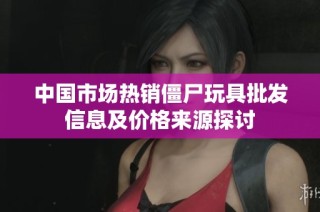 中国市场热销僵尸玩具批发信息及价格来源探讨