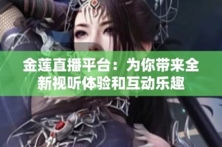 金莲直播平台：为你带来全新视听体验和互动乐趣