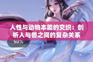 人性与动物本能的交织：剖析人与兽之间的复杂关系