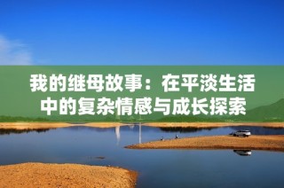 我的继母故事：在平淡生活中的复杂情感与成长探索