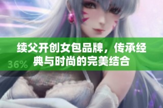 续父开创女包品牌，传承经典与时尚的完美结合
