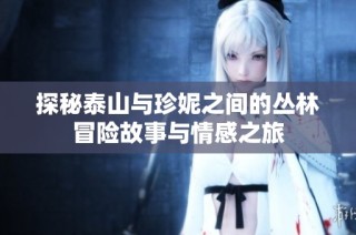 探秘泰山与珍妮之间的丛林冒险故事与情感之旅