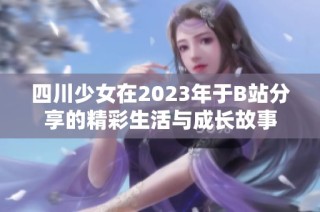 四川少女在2023年于B站分享的精彩生活与成长故事