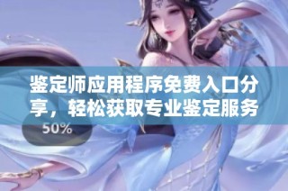 鉴定师应用程序免费入口分享，轻松获取专业鉴定服务和资源攻略