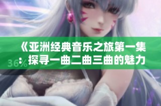 《亚洲经典音乐之旅第一集：探寻一曲二曲三曲的魅力》