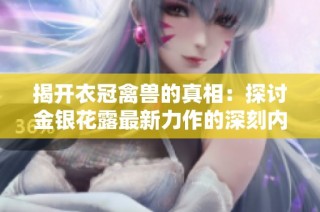 揭开衣冠禽兽的真相：探讨金银花露最新力作的深刻内涵与社会意义