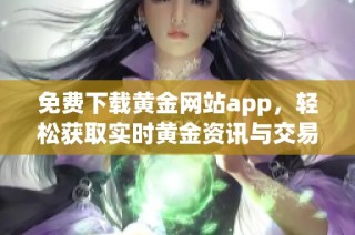 免费下载黄金网站app，轻松获取实时黄金资讯与交易服务