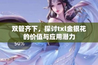 双管齐下，探讨txl金银花的价值与应用潜力